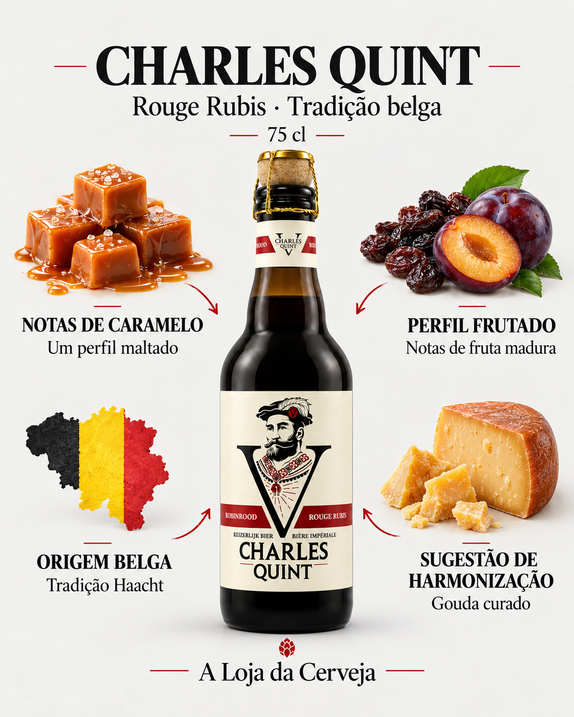 Charles Quint 75 cl: notas de caramelo — Um perfil maltado; perfil frutado — Notas de fruta madura; origem belga — Tradição Haacht; sugestão de harmonização — Gouda curado.